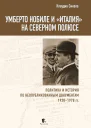Умберто Нобиле и Италия на Северном полюсе Политика и история по неопубликованным документам 19281978 гг