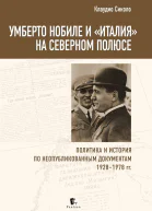 Умберто Нобиле и Италия на Северном полюсе Политика и история по неопубликованным документам 19281978 гг