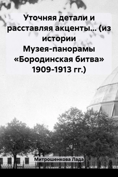 Уточняя детали и расставляя акценты из истории Музеяпанорамы Бородинская битва 19091913 гг