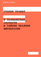 Утопия правил О технологиях глупости и тайном обаянии бюрократии