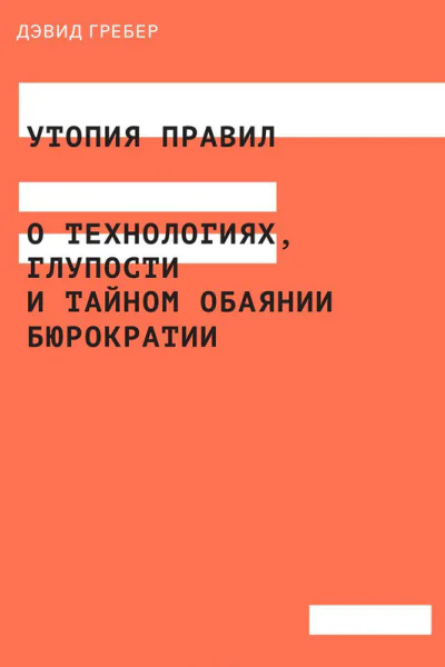 Утопия правил О технологиях глупости и тайном обаянии бюрократии