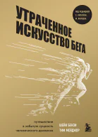 Утраченное искусство бега Путешествие в забытую сущность человеческого движения