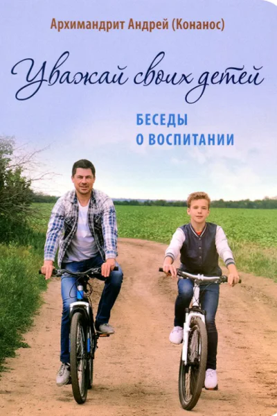 Уважай своих детей Беседы о воспитании  Архимандрит Андрей Конанос