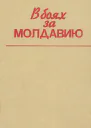 В боях за Молдавию Сост С Г Герась и др  Кишинев Картя Молдовеняскэ 1988 242 с ил