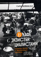 В кафе с экзистенциалистами Свобода бытие и абрикосовый коктейль  Сара Бейквелл  перевод с английского И В Митрофанова