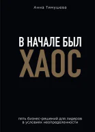 В начале был хаос Пять бизнесрешений для лидеров в условиях неопределенности