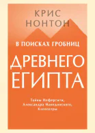 В поисках гробниц Древнего Египта Тайны Нефертити Александра Македонского Клеопатры