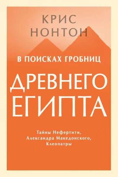В поисках гробниц Древнего Египта Тайны Нефертити Александра Македонского Клеопатры