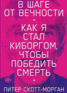 В шаге от вечности Как я стал киборгом чтобы победить смерть