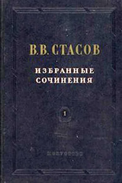 В В Стасов Избранные сочинения в трех томах Том первый Живопись Скульптура Музыка Редколлегия Е Д Стасова С К Исаков М В Доброклонский А Н Дмитриев Е В Астафьев