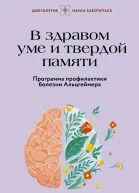 В здравом уме и твердой памяти Программа профилактики болезни Альцгеймера