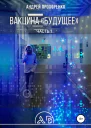 Вакцина Будущее Часть 1