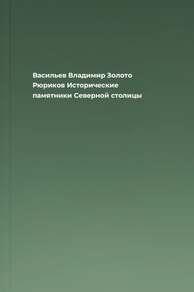 Васильев Владимир Золото Рюриков Исторические памятники Северной столицы