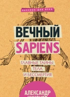 Вечный sapiens Главные тайны тела и бессмертия
