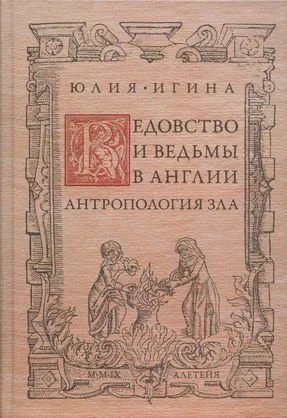 Ведовство и ведьмы в Англии Антропология зла  Юлия Игина  СПб Алетейя 2009  332 с