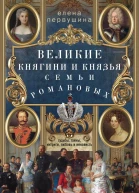 Великие княгини и князья семьи Романовых Судьбы тайны интриги любовь и ненависть