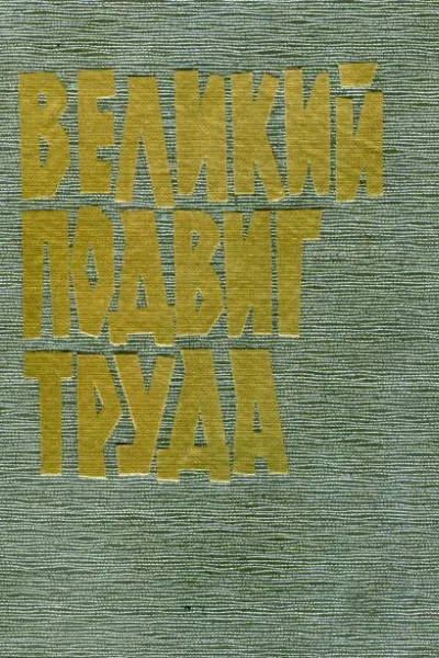Великий подвиг труда Воспоминания о славных делах трудящихся Челябинской области в годы Великой Отечественной войны