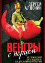 Венгры с перцем Исторический путеводитель по друзьям и партнерам Алдонин Сергей