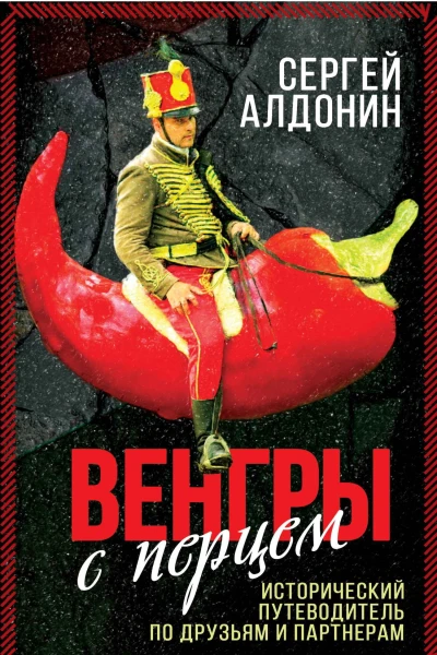 Венгры с перцем Исторический путеводитель по друзьям и партнерам Алдонин Сергей