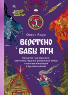 Веретено Бабы Яги Большуха над ведьмами святочные гадания ритуальные побои и женская инициация в русских сказках