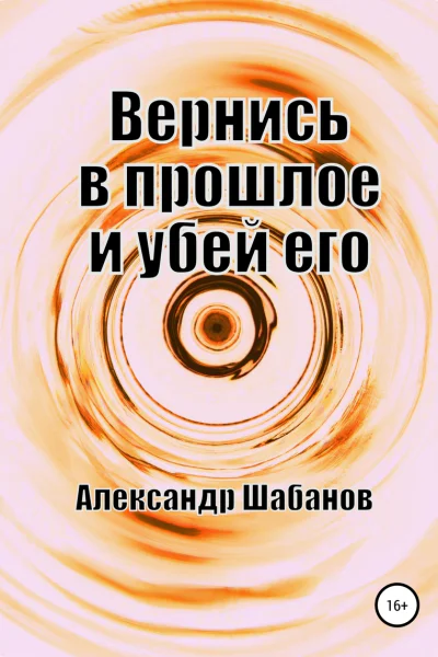 Вернись в прошлое и убей его СИ