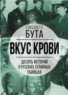 Вкус крови Десять историй о русских серийных убийцах  Бута Е