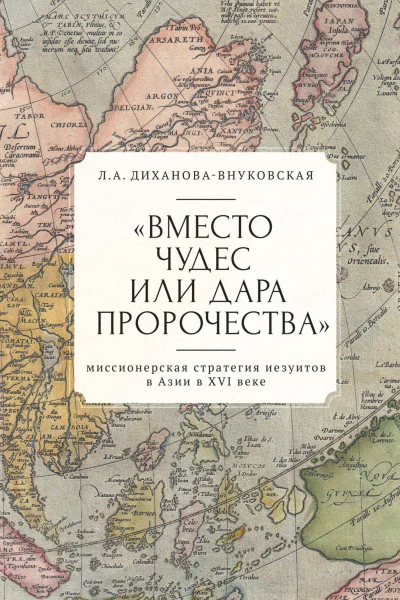 Вместо чудес или дара пророчества Миссионерская стратегия иезуитов в Азии в XVI веке
