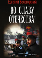 Во славу Отечества  роман  Евгений Белогорский