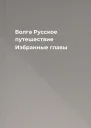 Волга Русское путешествие Избранные главы