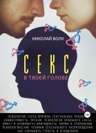 Волк Николай Секс в твоей голове Психология секса Причины сексуальных проблем Совместимость Оргазм Минет Кунилингус Фригидность Норма и отклонения Техники сексуального раскрепощения Как сохранить страсть в отношениях