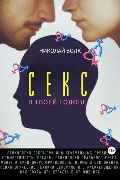 Волк Николай Секс в твоей голове Психология секса Причины сексуальных проблем Совместимость Оргазм Минет Кунилингус Фригидность Норма и отклонения Техники сексуального раскрепощения Как сохранить страсть в отношениях