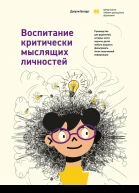 Воспитание критически мыслящих личностей Руководство для родителей которые хотят научить детей любого возраста фильтровать поток получаемой информации