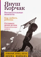 Воспитательные моменты Как любить ребенка Оставьте меня детям Педагогические записи