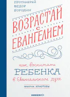 Возрастай с Евангелием Как воспитать ребёнка в евангельском духе Притчи Христовы  Протоиерей Фёдор Бородин