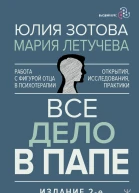 Все дело в папе Работа с фигурой отца в психотерапии Исследования открытия практики 2е издание переработанное и дополненное  Юлия Зотова Мария Летучева