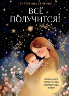 Все получится Осознанное материнство в первые годы жизни