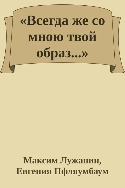 Всегда же со мною твой образ