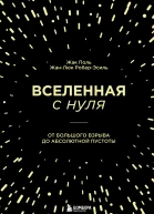 Вселенная с нуля  от Большого взрыва до абсолютной пустоты  Жак Поль ЖанЛюк РоберЭсиль перевод с французского М С Соколовой