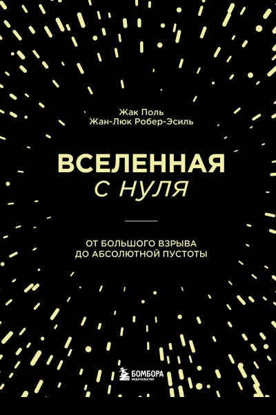 Вселенная с нуля  от Большого взрыва до абсолютной пустоты  Жак Поль ЖанЛюк РоберЭсиль перевод с французского М С Соколовой
