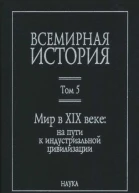 Всемирная история в 6 т  гл ред АО Чубарьян Инт всеобщ истории РАН Т 5 Мир в XIX веке на пути к индустриальной цивилизации  отв ред ВС Мирзеханов