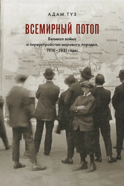 Всемирный потоп Великая война и переустройство мирового порядка 19161931 годы  Туз А пер с англ А Гуськова под науч ред Е Антоновой