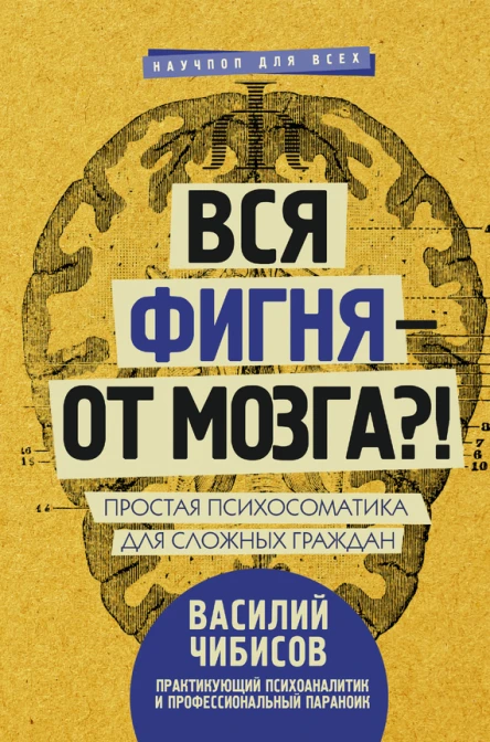 Вся фигня  от мозга Простая психосоматика для сложных граждан  Василий Чибисов
