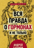 Вся правда о гормонах и не только  Андрей Сазонов