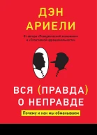 Вся правда о неправде Почему и как мы обманываем  Дэн Ариели