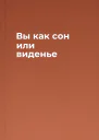 Вы как сон или виденье