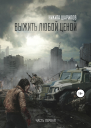 Выжить любой ценой Часть первая