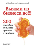 Выжми из бизнеса всё 200 способов повысить продажи и прибыль