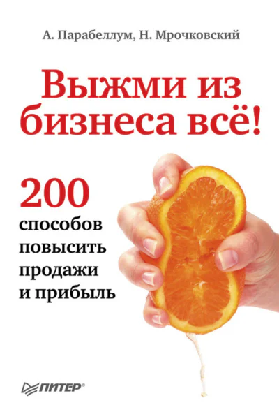 Выжми из бизнеса всё 200 способов повысить продажи и прибыль