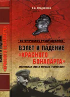 Взлет и падение красного Бонапарта Трагическая судьба маршала Тухачевского