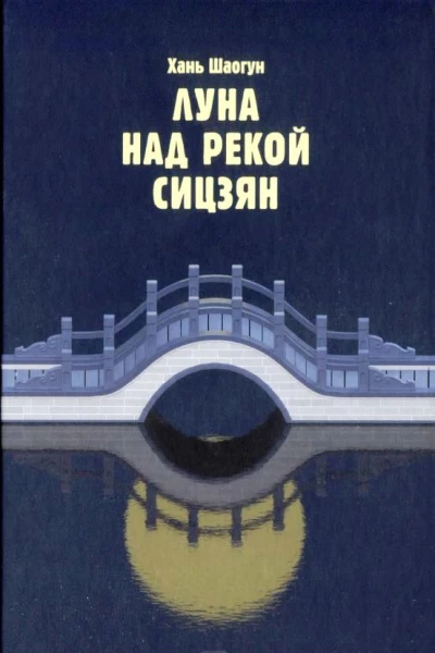 Хань Шаогун Луна над рекой Сицзян повести и рассказы